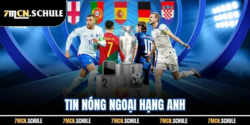 Tin Nóng Ngoại Hạng Anh | Cập Nhật Nhanh Chóng, Kịp Thời Từ 7M